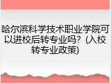 哈尔滨科学技术职业学院可以进校后转专业吗？(入校转专业政策)