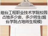 烟台工程职业技术学院校园占地多少亩，多少师生(烟台学院占地师生规模)