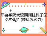 邢台学院就读期间挂科了怎么办呢？(挂科怎么办)