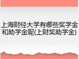 上海财经大学有哪些奖学金和助学金呢(上财奖助学金)