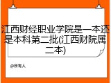 江西财经职业学院是一本还是本科第二批(江西财院属二本)