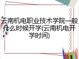 云南机电职业技术学院一般什么时候开学(云南机电开学时间)