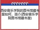 西安音乐学院的图书馆藏书量如何，简介(西安音乐学院图书馆藏书量)