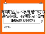 渭南职业技术学院是否可以进校参观，有何限制(渭南职院参观限制)