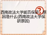 西南政法大学能否保研，原因是什么(西南政法大学保研原因)