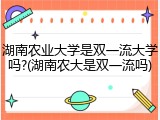 湖南农业大学是双一流大学吗?(湖南农大是双一流吗)