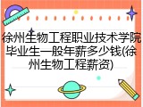徐州生物工程职业技术学院毕业生一般年薪多少钱(徐州生物工程薪资)