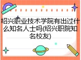 绍兴职业技术学院有出过什么知名人士吗(绍兴职院知名校友)