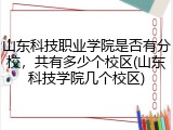 山东科技职业学院是否有分校，共有多少个校区(山东科技学院几个校区)