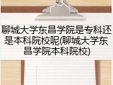 聊城大学东昌学院是专科还是本科院校呢(聊城大学东昌学院本科院校)