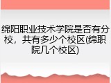 绵阳职业技术学院是否有分校，共有多少个校区(绵职院几个校区)