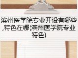 滨州医学院专业开设有哪些,特色在哪(滨州医学院专业特色)