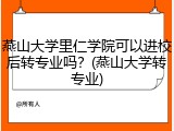 燕山大学里仁学院可以进校后转专业吗？(燕山大学转专业)