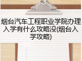 烟台汽车工程职业学院办理入学有什么攻略没(烟台入学攻略)