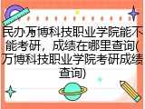民办万博科技职业学院能不能考研，成绩在哪里查询(万博科技职业学院考研成绩查询)