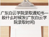 广东白云学院录取通知书一般什么时候发(广东白云学院录取时间)