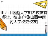 山西中医药大学知名校友有哪些，校史介绍(山西中医药大学校史校友)