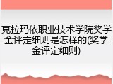 克拉玛依职业技术学院奖学金评定细则是怎样的(奖学金评定细则)