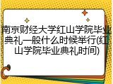 南京财经大学红山学院毕业典礼一般什么时候举行(红山学院毕业典礼时间)