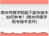 南京传媒学院能不能专接本，如何参考？(南京传媒学院专接本条件)
