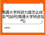 南通大学师资力量怎么样，名气如何(南通大学师资名气)