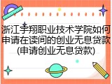 浙江宇翔职业技术学院如何申请在读间的创业无息贷款(申请创业无息贷款)