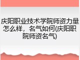 庆阳职业技术学院师资力量怎么样，名气如何(庆阳职院师资名气)