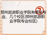 郑州旅游职业学院有哪些专业，几个校区(郑州旅游职业学院专业校区)