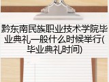 黔东南民族职业技术学院毕业典礼一般什么时候举行(毕业典礼时间)