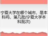 宁夏大学在哪个城市，是本科吗，第几批(宁夏大学本科批次)