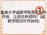 集美大学诚毅学院是否对外开放，让进去参观吗？(诚毅学院对外开放吗)