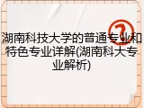 湖南科技大学的普通专业和特色专业详解(湖南科大专业解析)