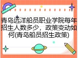 青岛远洋船员职业学院每年招生人数多少，政策变动如何(青岛船员招生政策)