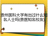 贵州医科大学有出过什么知名人士吗(贵医知名校友)