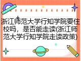 浙江师范大学行知学院要住校吗，是否能走读(浙江师范大学行知学院走读政策)