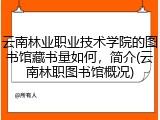 云南林业职业技术学院的图书馆藏书量如何，简介(云南林职图书馆概况)