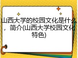 山西大学的校园文化是什么，简介(山西大学校园文化特色)