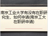 南京工业大学有没有在职研究生，如何申请(南京工大在职研申请)