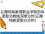 云南特殊教育职业学院历年录取分数线深度分析(云南特教录取分分析)