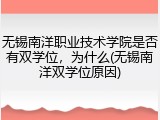 无锡南洋职业技术学院是否有双学位，为什么(无锡南洋双学位原因)
