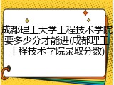 成都理工大学工程技术学院要多少分才能进(成都理工工程技术学院录取分数)