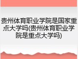 贵州体育职业学院是国家重点大学吗(贵州体育职业学院是重点大学吗)