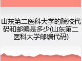 山东第二医科大学的院校代码和邮编是多少(山东第二医科大学邮编代码)