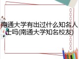 南通大学有出过什么知名人士吗(南通大学知名校友)