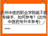 达州中医药职业学院能不能专接本，如何参考？(达州中医药专升本参考)