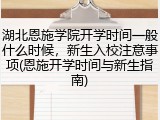 湖北恩施学院开学时间一般什么时候，新生入校注意事项(恩施开学时间与新生指南)
