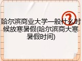 哈尔滨商业大学一般什么时候放寒暑假(哈尔滨商大寒暑假时间)