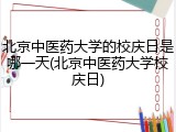 北京中医药大学的校庆日是哪一天(北京中医药大学校庆日)