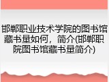邯郸职业技术学院的图书馆藏书量如何，简介(邯郸职院图书馆藏书量简介)