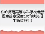 铁岭师范高等专科学校最新招生简章深度分析(铁师招生简章解析)